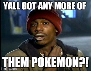 Y'all Got Any More Of That Meme | YALL GOT ANY MORE OF; THEM POKEMON?! | image tagged in memes,yall got any more of | made w/ Imgflip meme maker