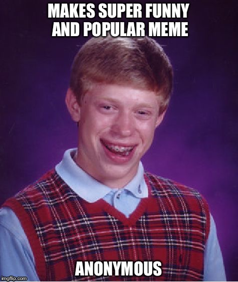 Bad Luck Brian | MAKES SUPER FUNNY AND POPULAR MEME; ANONYMOUS | image tagged in memes,bad luck brian | made w/ Imgflip meme maker