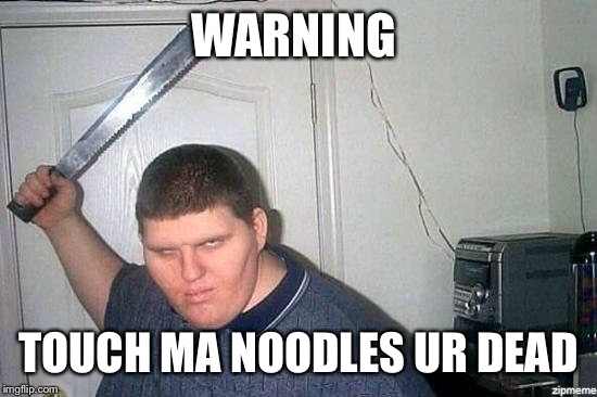 WARNING; TOUCH MA NOODLES UR DEAD | image tagged in fat one | made w/ Imgflip meme maker