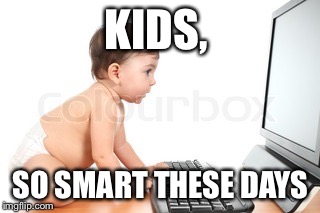 KIDS, SO SMART THESE DAYS | made w/ Imgflip meme maker