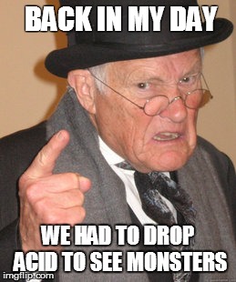 Back In My Day | BACK IN MY DAY; WE HAD TO DROP ACID TO SEE MONSTERS | image tagged in memes,back in my day,AdviceAnimals | made w/ Imgflip meme maker
