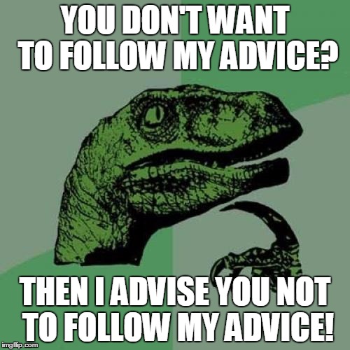 Philosoraptor Meme | YOU DON'T WANT TO FOLLOW MY ADVICE? THEN I ADVISE YOU NOT TO FOLLOW MY ADVICE! | image tagged in memes,philosoraptor | made w/ Imgflip meme maker