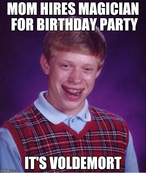 Bad Luck Brian Meme | MOM HIRES MAGICIAN FOR BIRTHDAY PARTY; IT'S VOLDEMORT | image tagged in memes,bad luck brian | made w/ Imgflip meme maker