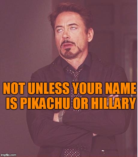 Face You Make Robert Downey Jr Meme | NOT UNLESS YOUR NAME IS PIKACHU OR HILLARY | image tagged in memes,face you make robert downey jr | made w/ Imgflip meme maker