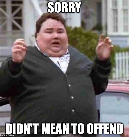 SORRY; DIDN'T MEAN TO OFFEND | image tagged in offended,offend | made w/ Imgflip meme maker