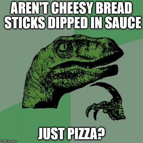 Is shape that critical? | AREN'T CHEESY BREAD STICKS DIPPED IN SAUCE; JUST PIZZA? | image tagged in memes,philosoraptor | made w/ Imgflip meme maker