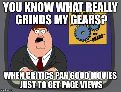 Peter Griffin News | YOU KNOW WHAT REALLY GRINDS MY GEARS? WHEN CRITICS PAN GOOD MOVIES JUST TO GET PAGE VIEWS | image tagged in memes,peter griffin news | made w/ Imgflip meme maker