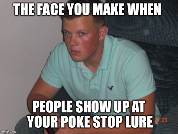 Angry pokemon player | THE FACE YOU MAKE WHEN; PEOPLE SHOW UP AT YOUR POKE STOP LURE | image tagged in angry guy,mad,pokemon go | made w/ Imgflip meme maker