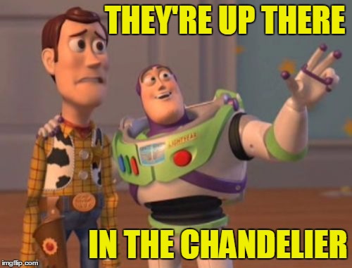 X, X Everywhere Meme | THEY'RE UP THERE IN THE CHANDELIER | image tagged in memes,x x everywhere | made w/ Imgflip meme maker