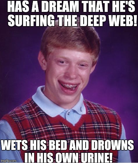 Bad Luck Brian Meme | HAS A DREAM THAT HE'S SURFING THE DEEP WEB! WETS HIS BED AND DROWNS IN HIS OWN URINE! | image tagged in memes,bad luck brian | made w/ Imgflip meme maker