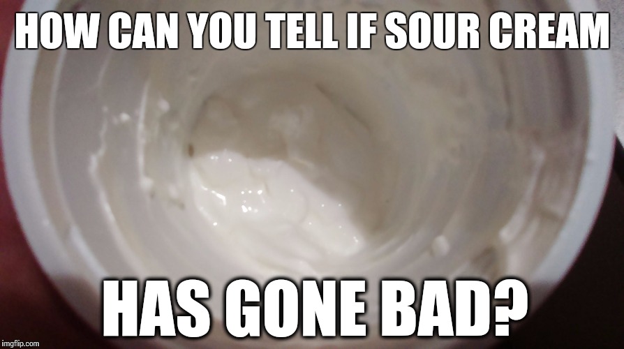 HOW CAN YOU TELL IF SOUR CREAM; HAS GONE BAD? | image tagged in sour cream | made w/ Imgflip meme maker
