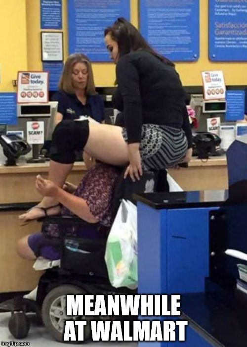 only at walmart | MEANWHILE AT WALMART | image tagged in walmart meanwhile funny meme | made w/ Imgflip meme maker