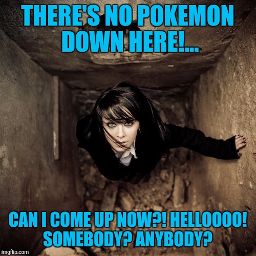 Uh oh.... | THERE'S NO POKEMON DOWN HERE!... CAN I COME UP NOW?! HELLOOOO! SOMEBODY? ANYBODY? | image tagged in pokemon,sewmyeyesshut,funny memes | made w/ Imgflip meme maker