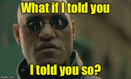 What if I told you so | What if I told you; I told you so? | image tagged in memes,matrix morpheus | made w/ Imgflip meme maker