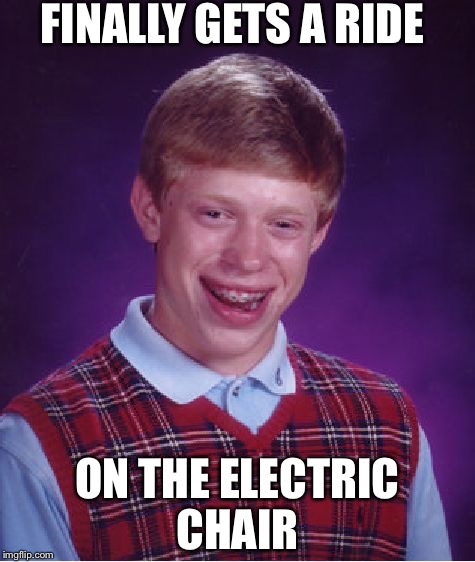Bad Luck Brian | FINALLY GETS A RIDE; ON THE ELECTRIC CHAIR | image tagged in memes,bad luck brian | made w/ Imgflip meme maker