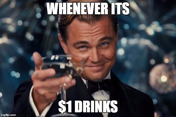 Leonardo Dicaprio Cheers Meme | WHENEVER ITS; $1 DRINKS | image tagged in memes,leonardo dicaprio cheers | made w/ Imgflip meme maker