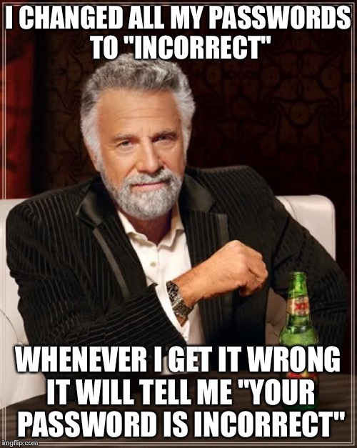 The Most Interesting Lifehack in the World
 | I CHANGED ALL MY PASSWORDS TO "INCORRECT"; WHENEVER I GET IT WRONG IT WILL TELL ME "YOUR PASSWORD IS INCORRECT" | image tagged in memes,the most interesting man in the world | made w/ Imgflip meme maker