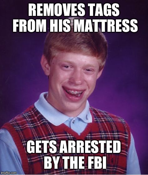 Bad Luck Brian Meme | REMOVES TAGS FROM HIS MATTRESS; GETS ARRESTED BY THE FBI | image tagged in memes,bad luck brian | made w/ Imgflip meme maker