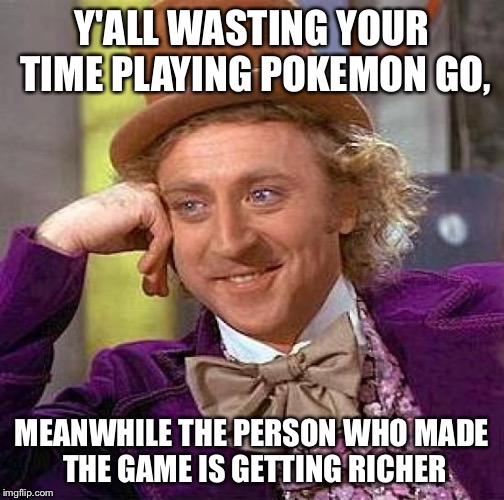 Creepy Condescending Wonka Meme | Y'ALL WASTING YOUR TIME PLAYING POKEMON GO, MEANWHILE THE PERSON WHO MADE THE GAME IS GETTING RICHER | image tagged in memes,creepy condescending wonka | made w/ Imgflip meme maker