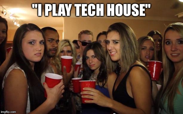 Awkward Party | "I PLAY TECH HOUSE" | image tagged in awkward party | made w/ Imgflip meme maker