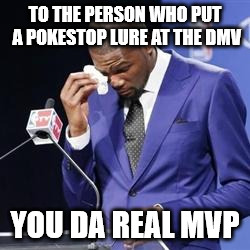 you da real mvp | TO THE PERSON WHO PUT A POKESTOP LURE AT THE DMV; YOU DA REAL MVP | image tagged in you da real mvp,pokemongo | made w/ Imgflip meme maker