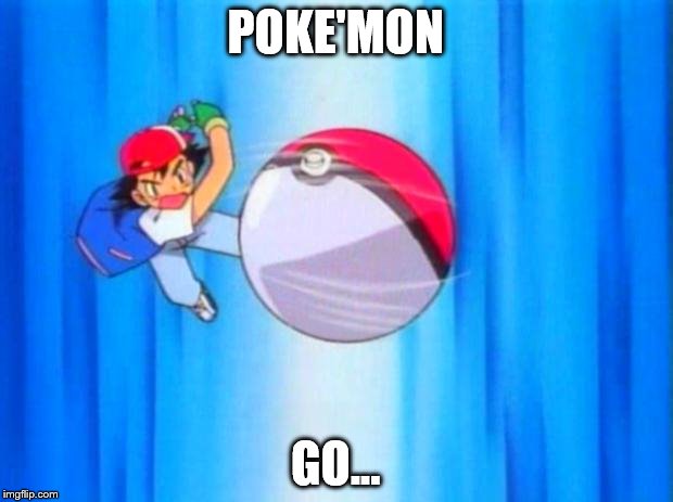 pokemon | POKE'MON; GO... | image tagged in pokemon | made w/ Imgflip meme maker