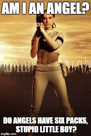 Padme's Abs |  AM I AN ANGEL? DO ANGELS HAVE SIX PACKS, STUPID LITTLE BOY? | image tagged in padme's abs | made w/ Imgflip meme maker