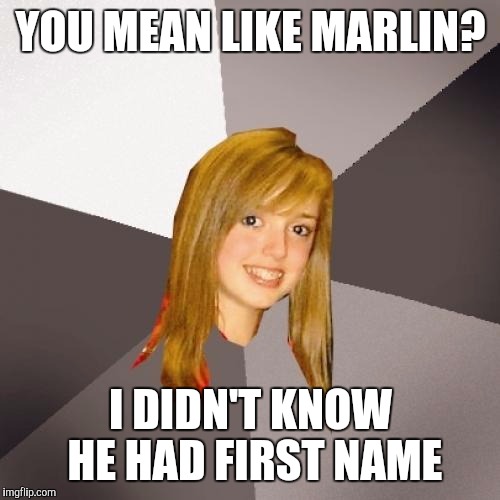 YOU MEAN LIKE MARLIN? I DIDN'T KNOW HE HAD FIRST NAME | made w/ Imgflip meme maker