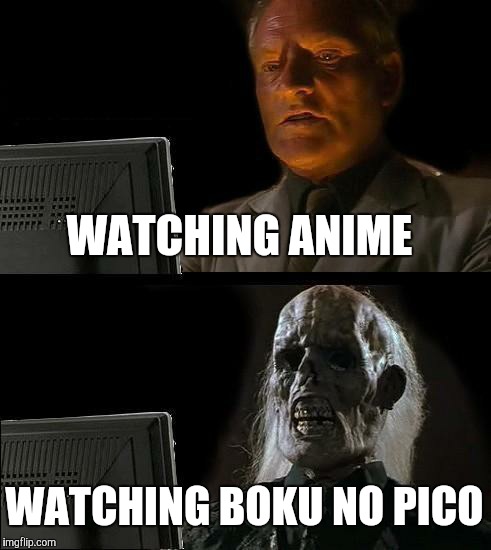 I Can't Stay Here | WATCHING ANIME; WATCHING BOKU NO PICO | image tagged in memes,ill just wait here,meme,funny,anime | made w/ Imgflip meme maker