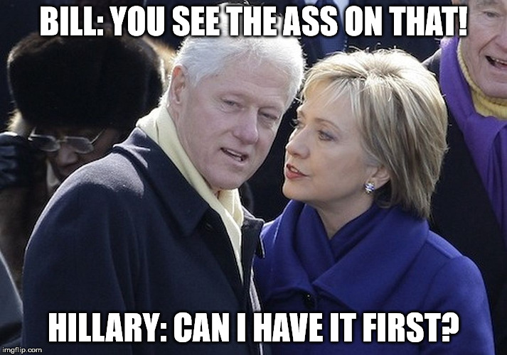 bill and hillary |  BILL: YOU SEE THE ASS ON THAT! HILLARY: CAN I HAVE IT FIRST? | image tagged in bill and hillary | made w/ Imgflip meme maker