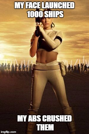 A Story About "Padme of Naboo" Would Turn Out Differently Than One About Helen of Troy |  MY FACE LAUNCHED 1000 SHIPS; MY ABS CRUSHED THEM | image tagged in padme's abs | made w/ Imgflip meme maker