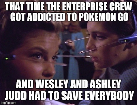 THAT TIME THE ENTERPRISE CREW GOT ADDICTED TO POKEMON GO; AND WESLEY AND ASHLEY JUDD HAD TO SAVE EVERYBODY | image tagged in pokemon go,star trek | made w/ Imgflip meme maker