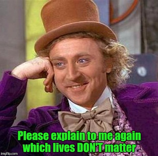 Oh, they all matter, but don't you dare say it! | Please explain to me again which lives DON'T matter | image tagged in memes,creepy condescending wonka,all lives matter | made w/ Imgflip meme maker
