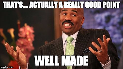 Steve Harvey Meme | THAT'S.... ACTUALLY A REALLY GOOD POINT; WELL MADE | image tagged in memes,steve harvey | made w/ Imgflip meme maker