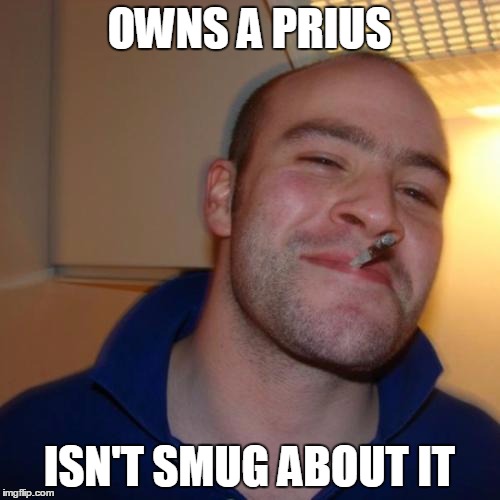 Good Guy Greg | OWNS A PRIUS; ISN'T SMUG ABOUT IT | image tagged in memes,good guy greg | made w/ Imgflip meme maker