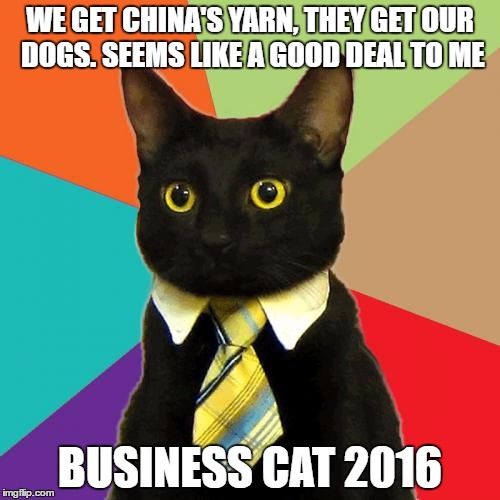 Business Cat on Trade with China | WE GET CHINA'S YARN, THEY GET OUR DOGS. SEEMS LIKE A GOOD DEAL TO ME; BUSINESS CAT 2016 | image tagged in memes,business cat | made w/ Imgflip meme maker