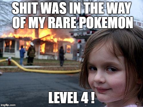 Disaster Girl Meme | SHIT WAS IN THE WAY OF MY RARE POKEMON; LEVEL 4 ! | image tagged in memes,disaster girl | made w/ Imgflip meme maker