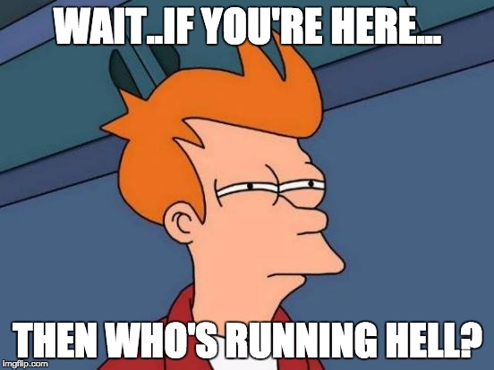 Futurama Fry Meme | WAIT..IF YOU'RE HERE... THEN WHO'S RUNNING HELL? | image tagged in memes,futurama fry | made w/ Imgflip meme maker