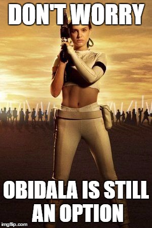 Padme's Abs | DON'T WORRY OBIDALA IS STILL AN OPTION | image tagged in padme's abs | made w/ Imgflip meme maker