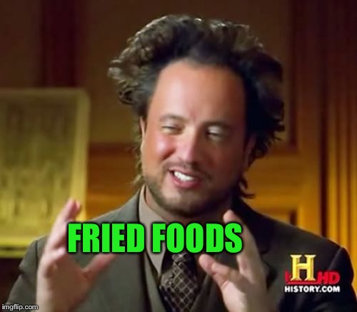 Ancient Aliens Meme | FRIED FOODS | image tagged in memes,ancient aliens | made w/ Imgflip meme maker