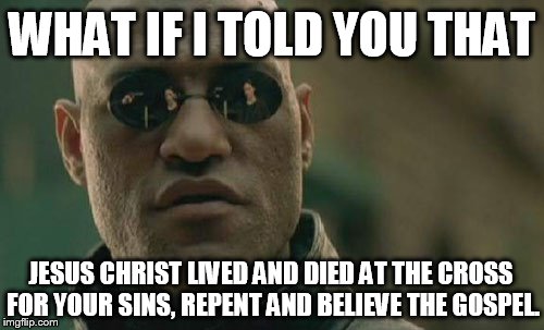 Matrix Morpheus Meme | WHAT IF I TOLD YOU THAT; JESUS CHRIST LIVED AND DIED AT THE CROSS FOR YOUR SINS, REPENT AND BELIEVE THE GOSPEL. | image tagged in memes,matrix morpheus | made w/ Imgflip meme maker