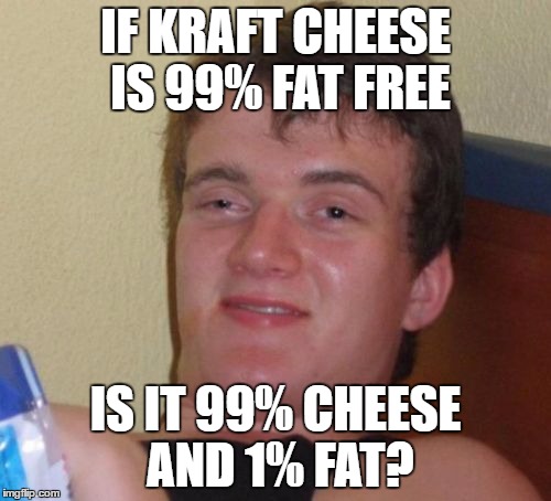 10 Guy | IF KRAFT CHEESE IS 99% FAT FREE; IS IT 99% CHEESE AND 1% FAT? | image tagged in memes,10 guy | made w/ Imgflip meme maker