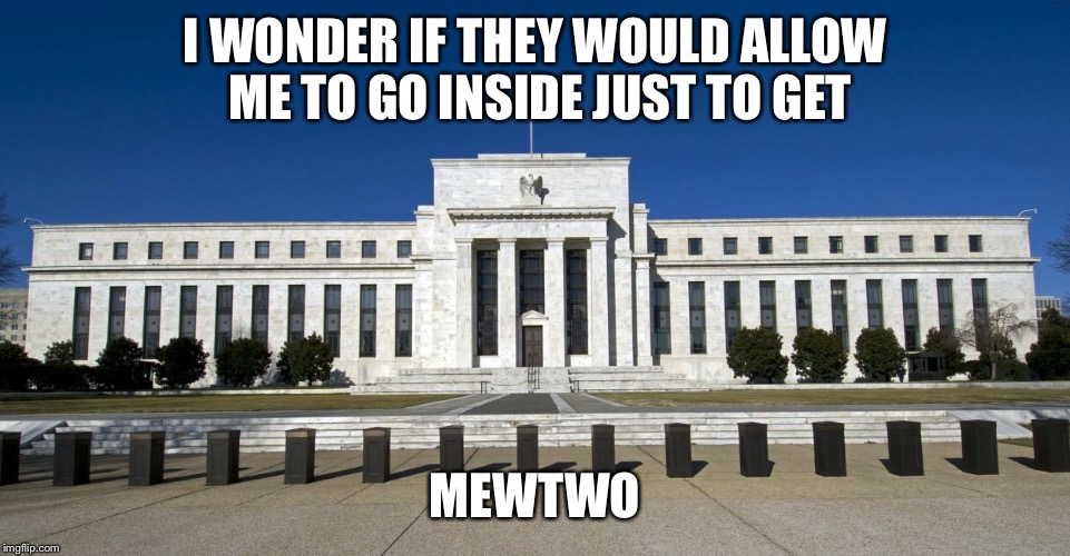 Pokemon day at the Federal Reserve Bank | I WONDER IF THEY WOULD ALLOW ME TO GO INSIDE JUST TO GET; MEWTWO | image tagged in pokemon go,pokemon,latest,funny memes | made w/ Imgflip meme maker