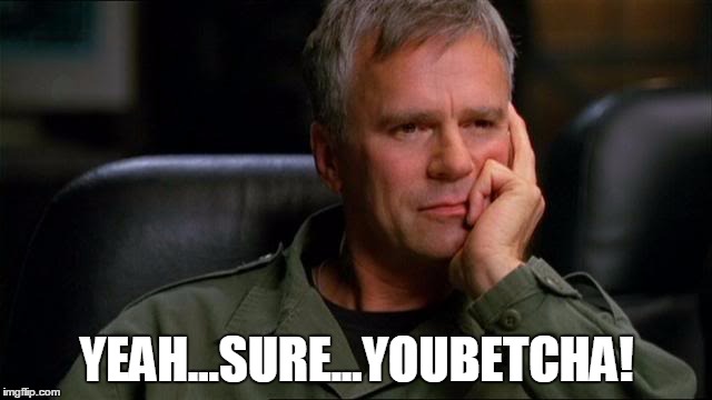 How I like to respond when I agree with someone. | YEAH...SURE...YOUBETCHA! | image tagged in memes,jack o'neill,stargate,sg-1,richard dean anderson,rda | made w/ Imgflip meme maker