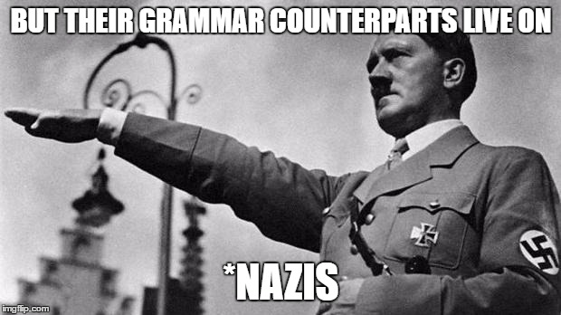 BUT THEIR GRAMMAR COUNTERPARTS LIVE ON *NAZIS | made w/ Imgflip meme maker