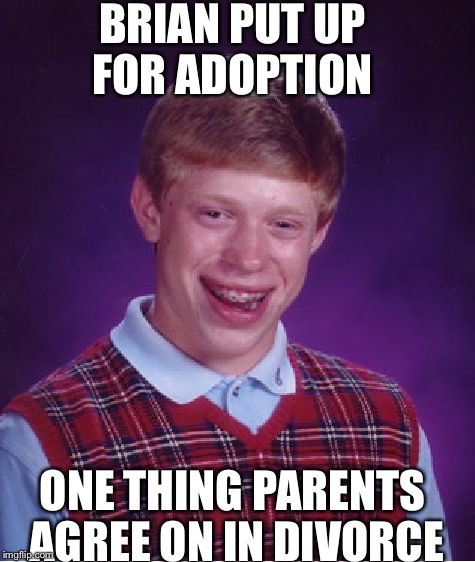 Bad Luck Brian | BRIAN PUT UP FOR ADOPTION; ONE THING PARENTS AGREE ON IN DIVORCE | image tagged in memes,bad luck brian | made w/ Imgflip meme maker