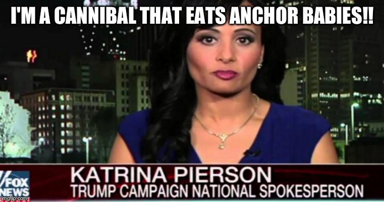 Katrina Pierson | I'M A CANNIBAL THAT EATS ANCHOR BABIES!! | image tagged in cannibal | made w/ Imgflip meme maker