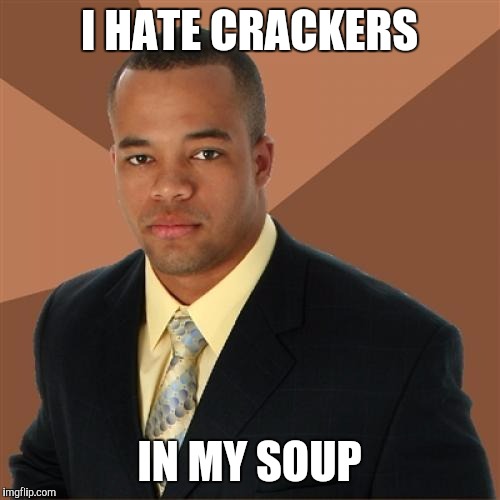 Successful Black Man Meme | I HATE CRACKERS; IN MY SOUP | image tagged in memes,successful black man | made w/ Imgflip meme maker