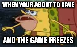 Spongegar | WHEN YOUR ABOUT TO SAVE; AND THE GAME FREEZES | image tagged in spongegar meme | made w/ Imgflip meme maker