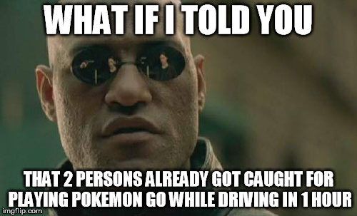 Matrix Morpheus | WHAT IF I TOLD YOU; THAT 2 PERSONS ALREADY GOT CAUGHT FOR PLAYING POKEMON GO WHILE DRIVING IN 1 HOUR | image tagged in memes,matrix morpheus | made w/ Imgflip meme maker